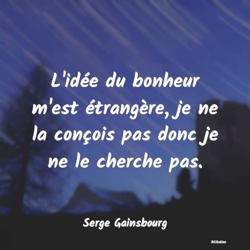 image de citation: L'idée du bonheur m'est étrangère, je ne la conçois pas donc je ne le cherche pas.