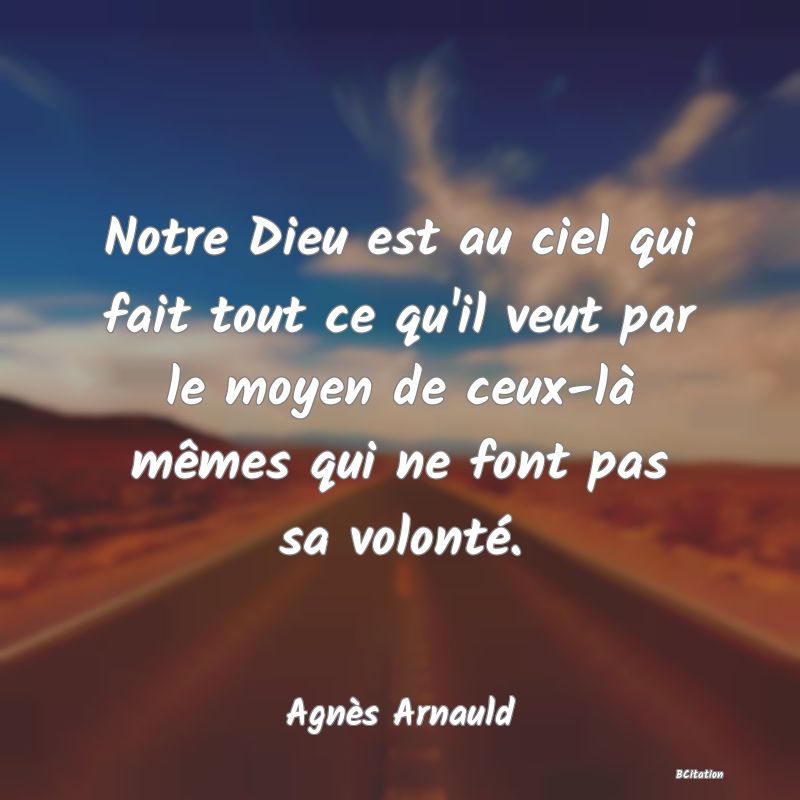 image de citation: Notre Dieu est au ciel qui fait tout ce qu'il veut par le moyen de ceux-là mêmes qui ne font pas sa volonté.