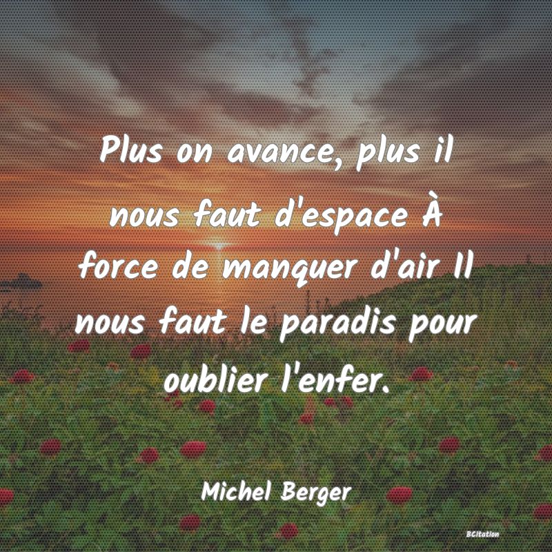 image de citation: Plus on avance, plus il nous faut d'espace À force de manquer d'air Il nous faut le paradis pour oublier l'enfer.