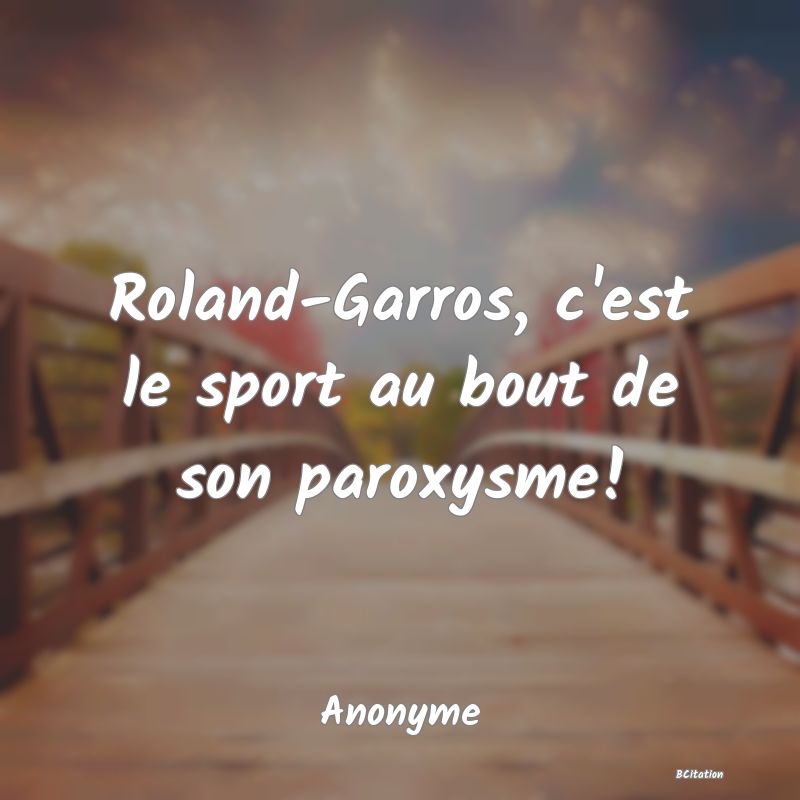 image de citation: Roland-Garros, c'est le sport au bout de son paroxysme!