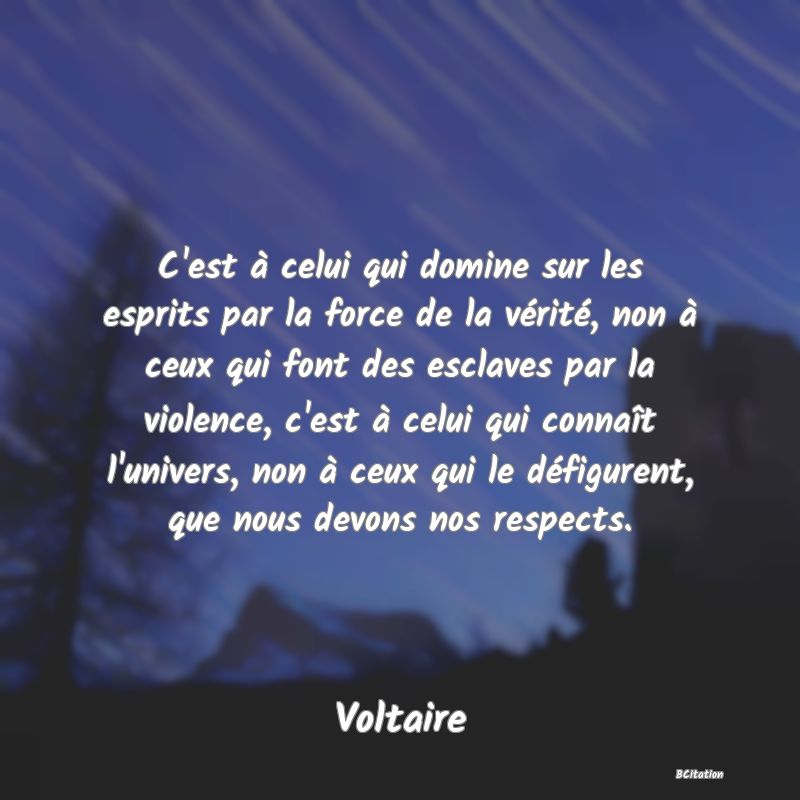 image de citation: C'est à celui qui domine sur les esprits par la force de la vérité, non à ceux qui font des esclaves par la violence, c'est à celui qui connaît l'univers, non à ceux qui le défigurent, que nous devons nos respects.