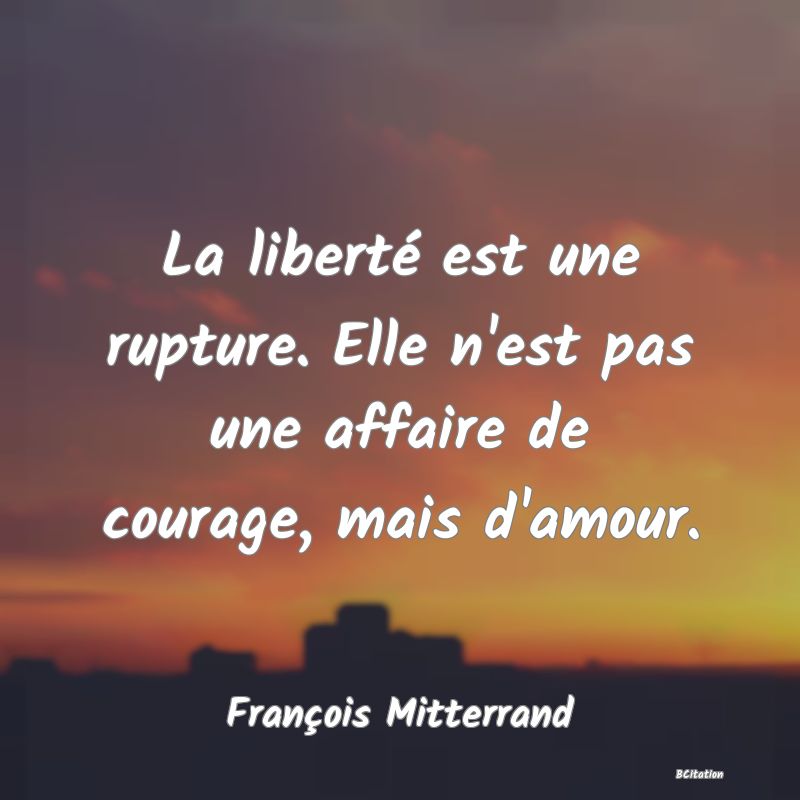 image de citation: La liberté est une rupture. Elle n'est pas une affaire de courage, mais d'amour.