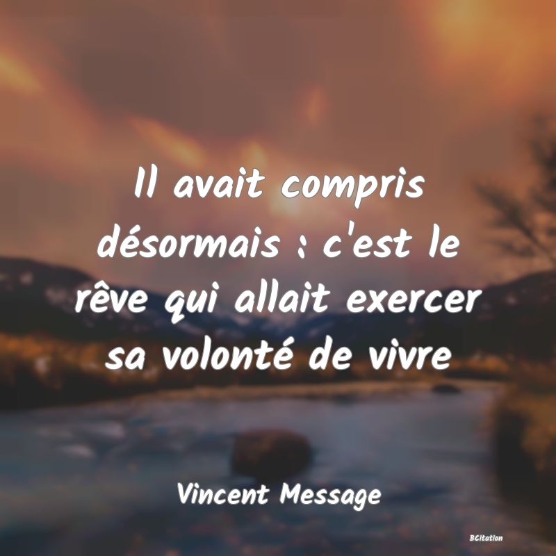 image de citation: Il avait compris désormais : c'est le rêve qui allait exercer sa volonté de vivre