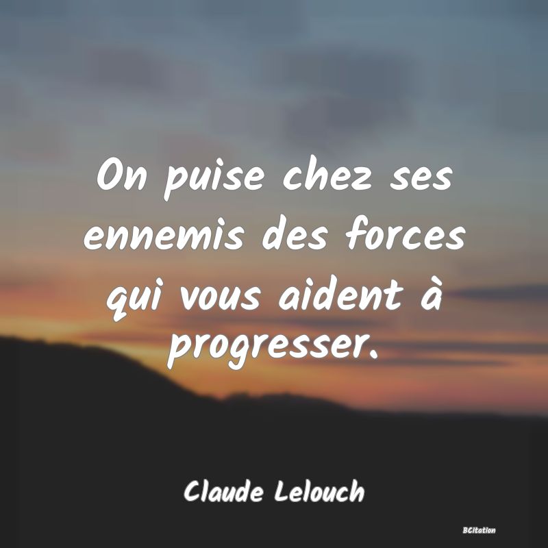 image de citation: On puise chez ses ennemis des forces qui vous aident à progresser.