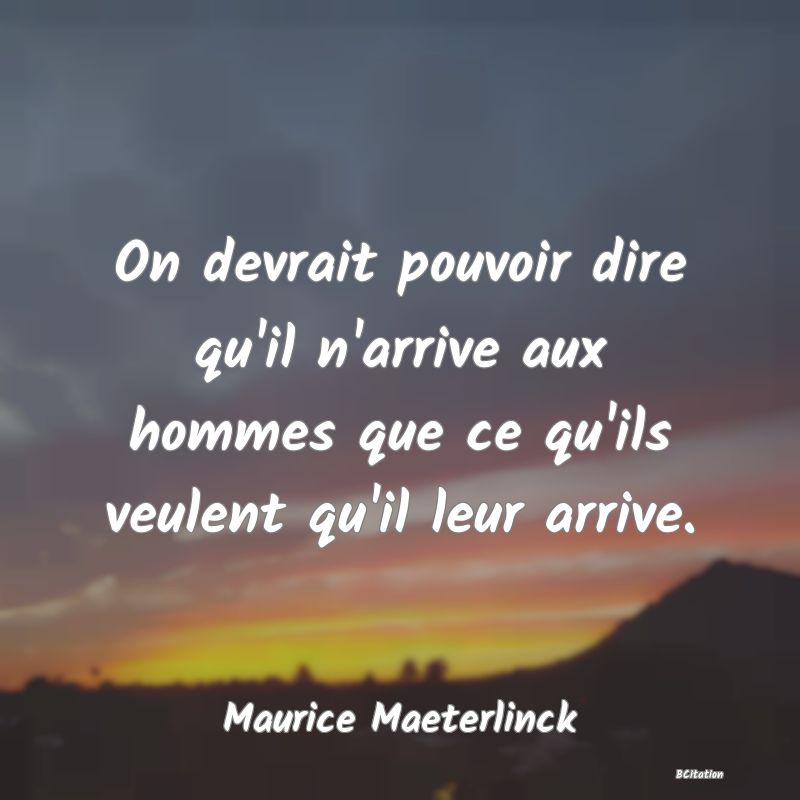 image de citation: On devrait pouvoir dire qu'il n'arrive aux hommes que ce qu'ils veulent qu'il leur arrive.