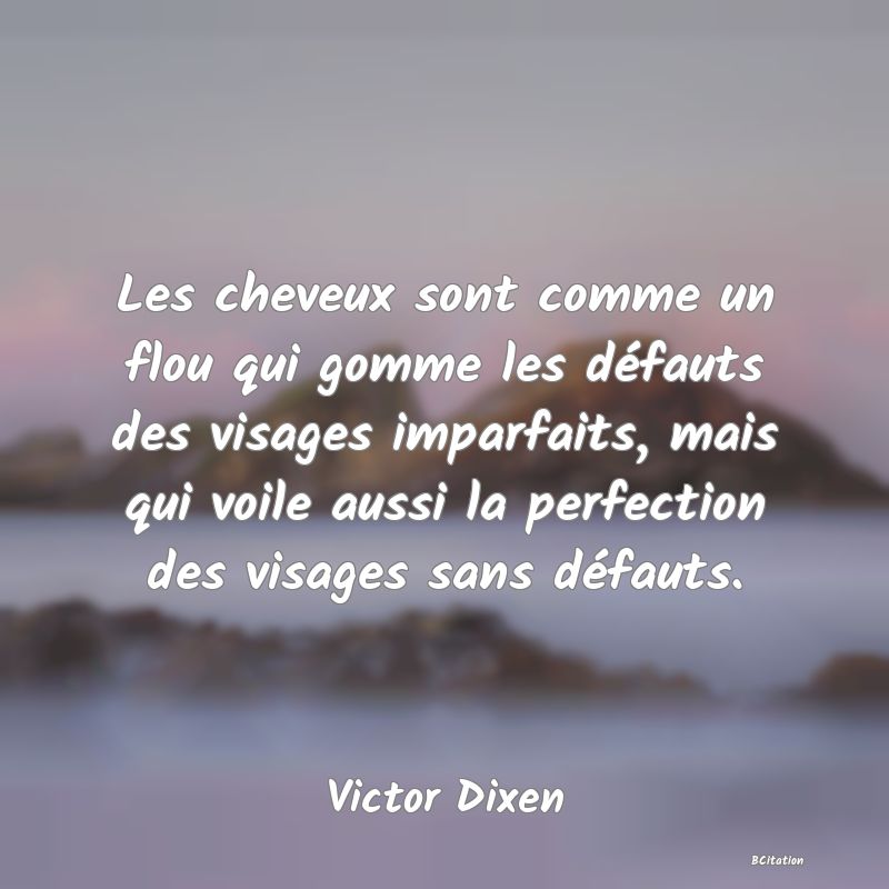 image de citation: Les cheveux sont comme un flou qui gomme les défauts des visages imparfaits, mais qui voile aussi la perfection des visages sans défauts.