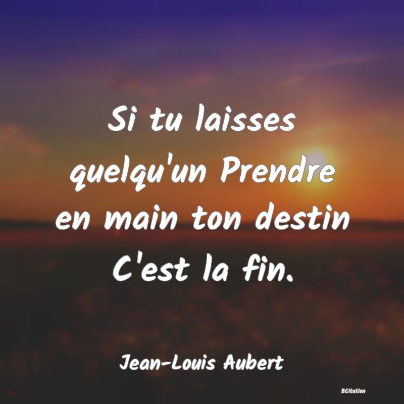 image de citation: Si tu laisses quelqu'un Prendre en main ton destin C'est la fin.