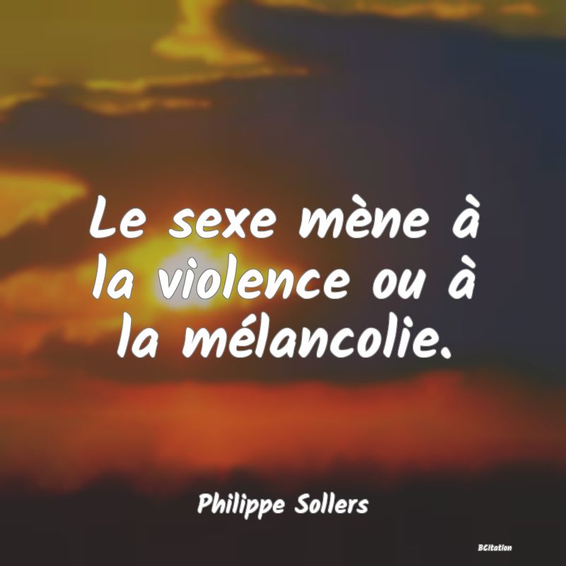image de citation: Le sexe mène à la violence ou à la mélancolie.