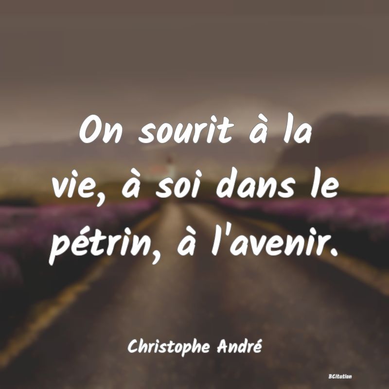 Belle Citation - On sourit à la vie, à soi dans le pétrin, à l'avenir. - Christophe André