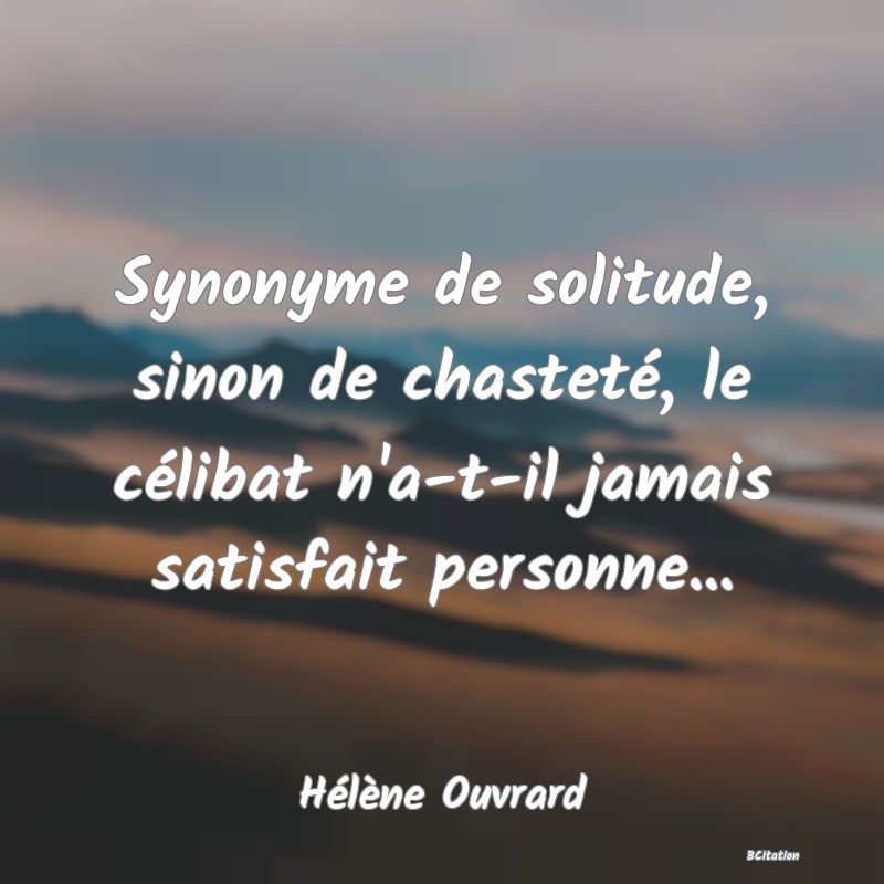 image de citation: Synonyme de solitude, sinon de chasteté, le célibat n'a-t-il jamais satisfait personne...