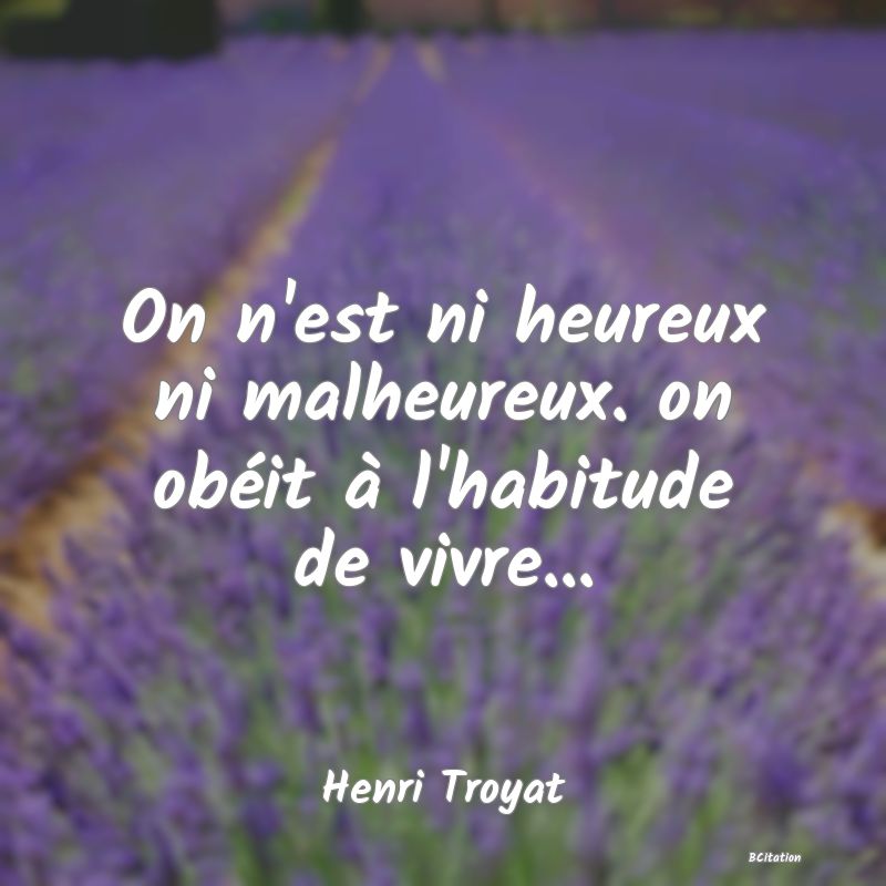 image de citation: On n'est ni heureux ni malheureux. on obéit à l'habitude de vivre...