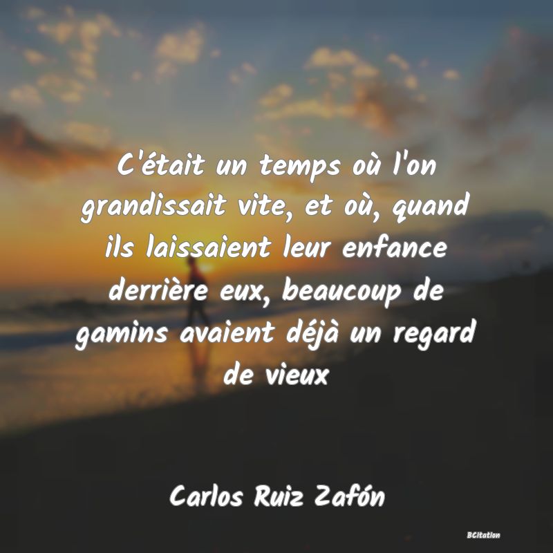 image de citation: C'était un temps où l'on grandissait vite, et où, quand ils laissaient leur enfance derrière eux, beaucoup de gamins avaient déjà un regard de vieux