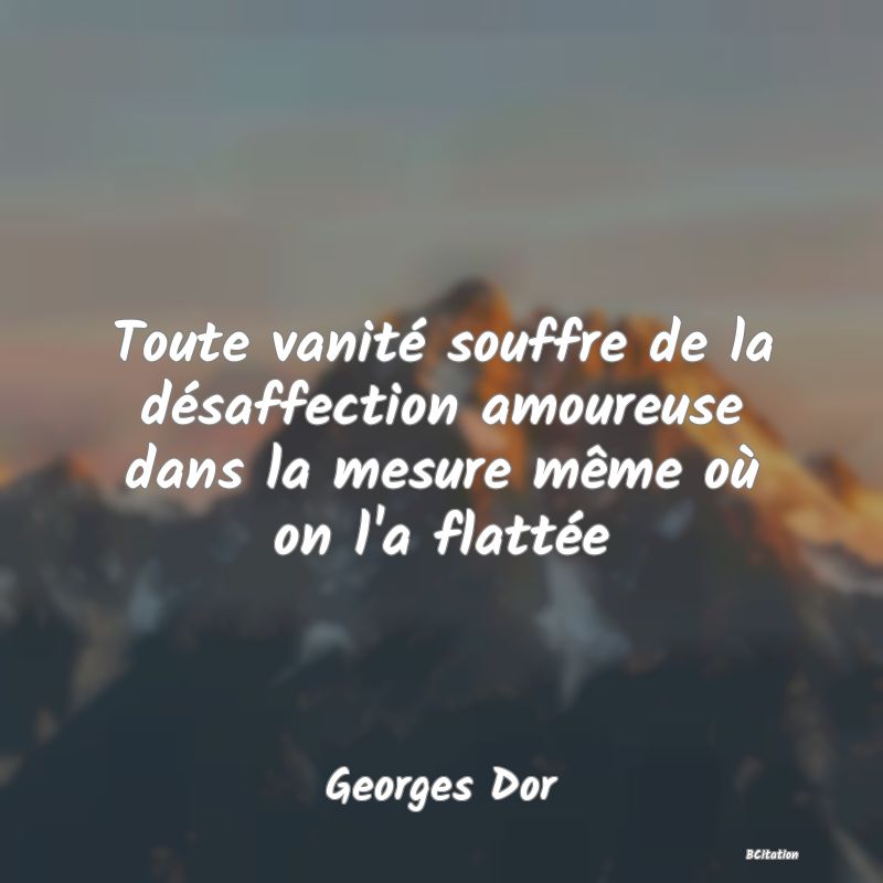 image de citation: Toute vanité souffre de la désaffection amoureuse dans la mesure même où on l'a flattée