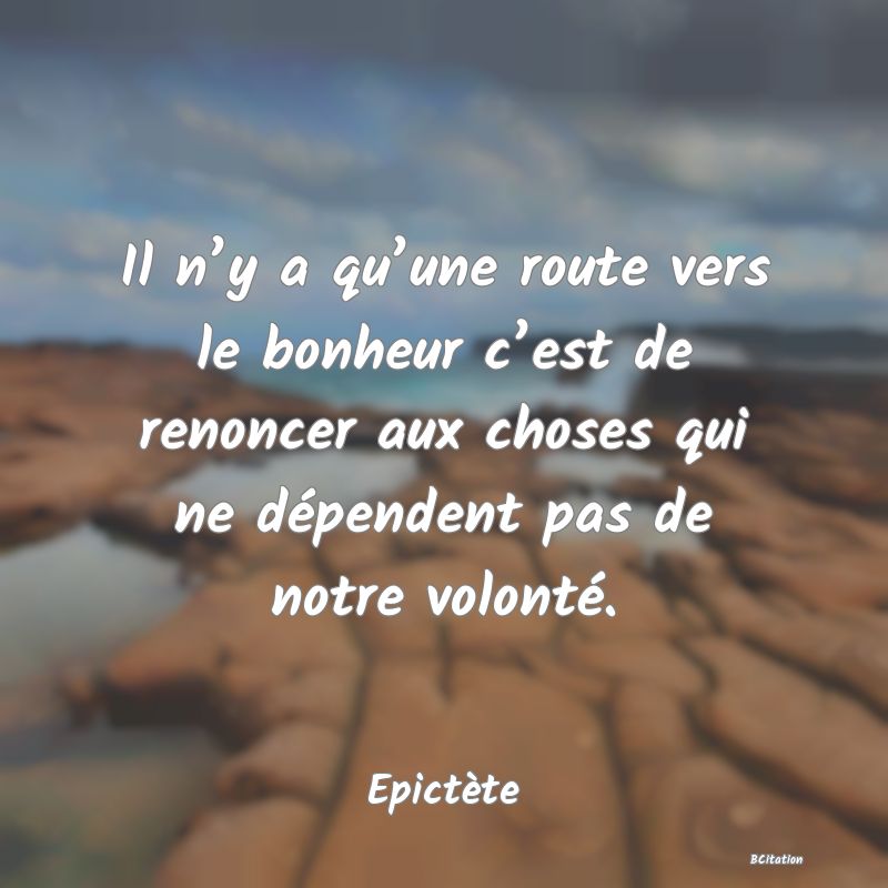 image de citation: Il n’y a qu’une route vers le bonheur c’est de renoncer aux choses qui ne dépendent pas de notre volonté.