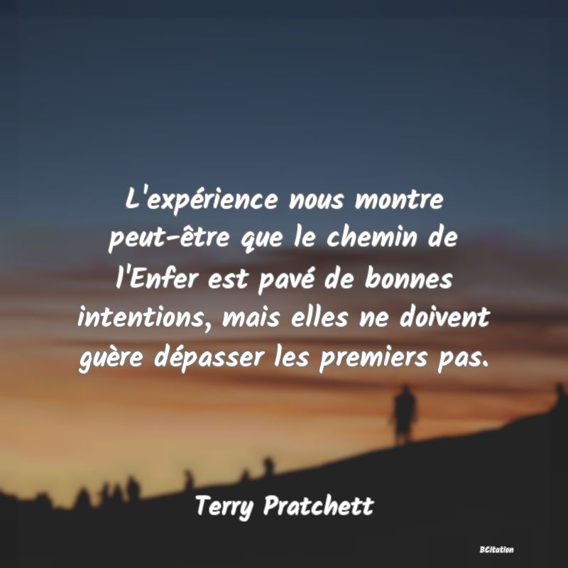 image de citation: L'expérience nous montre peut-être que le chemin de l'Enfer est pavé de bonnes intentions, mais elles ne doivent guère dépasser les premiers pas.