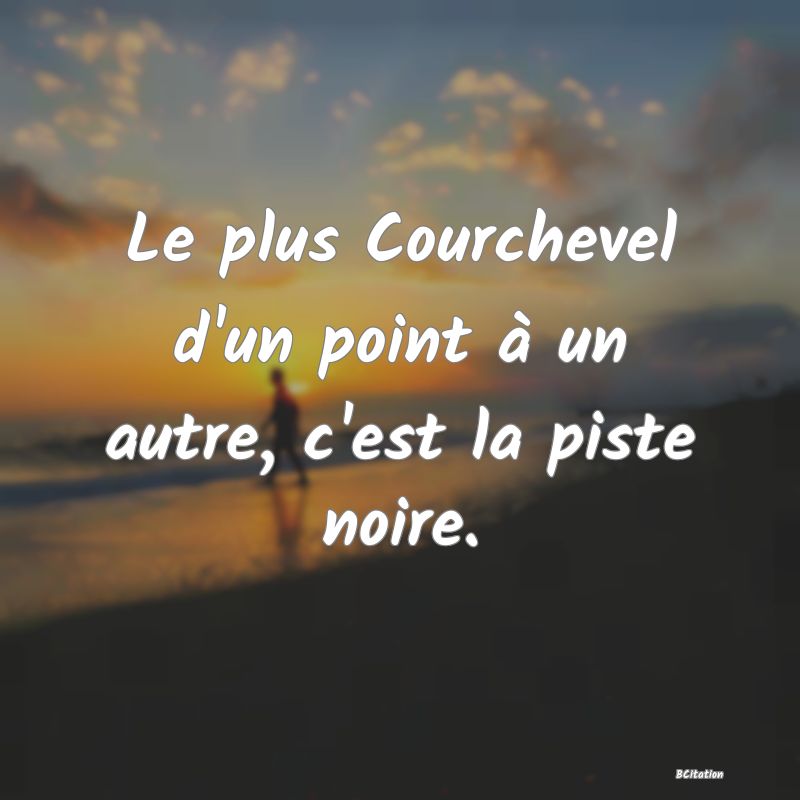 image de citation: Le plus Courchevel d'un point à un autre, c'est la piste noire.