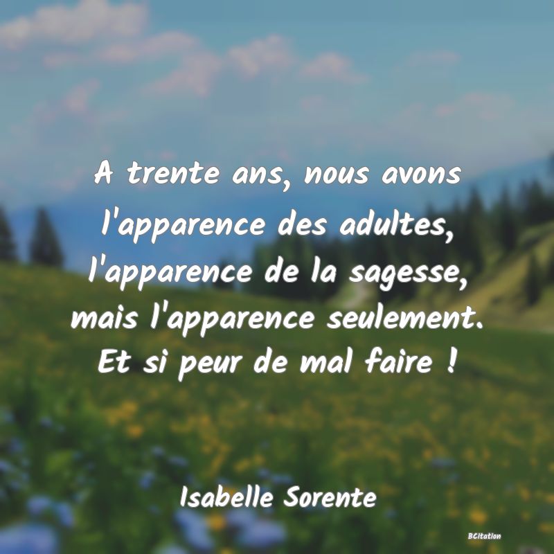 image de citation: A trente ans, nous avons l'apparence des adultes, l'apparence de la sagesse, mais l'apparence seulement. Et si peur de mal faire !