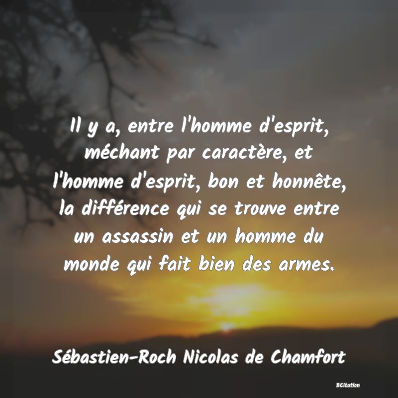 image de citation: Il y a, entre l'homme d'esprit, méchant par caractère, et l'homme d'esprit, bon et honnête, la différence qui se trouve entre un assassin et un homme du monde qui fait bien des armes.