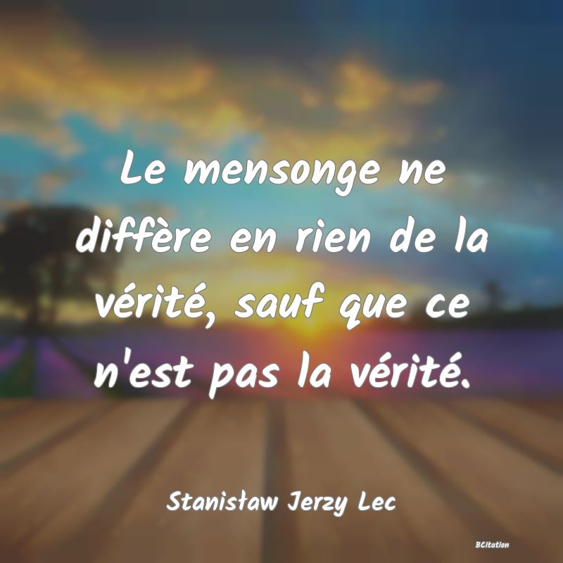 image de citation: Le mensonge ne diffère en rien de la vérité, sauf que ce n'est pas la vérité.