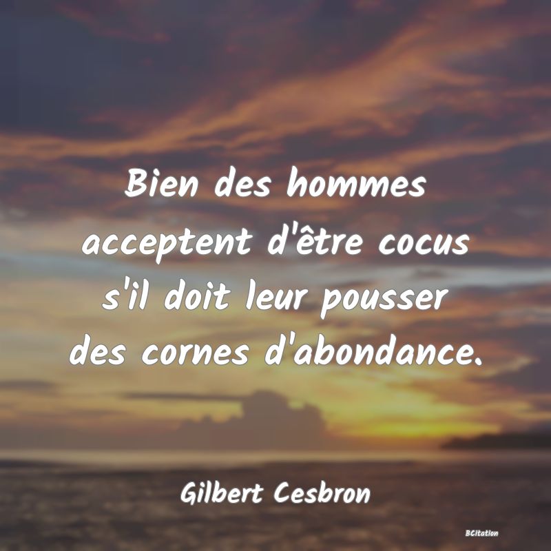 image de citation: Bien des hommes acceptent d'être cocus s'il doit leur pousser des cornes d'abondance.