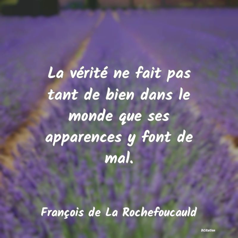 image de citation: La vérité ne fait pas tant de bien dans le monde que ses apparences y font de mal.