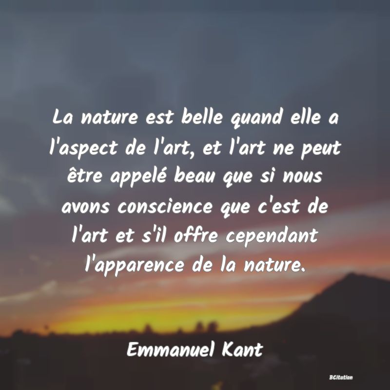 image de citation: La nature est belle quand elle a l'aspect de l'art, et l'art ne peut être appelé beau que si nous avons conscience que c'est de l'art et s'il offre cependant l'apparence de la nature.