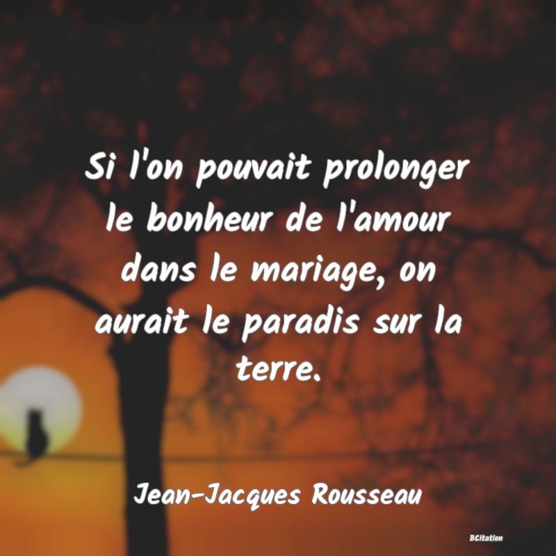 image de citation: Si l'on pouvait prolonger le bonheur de l'amour dans le mariage, on aurait le paradis sur la terre.