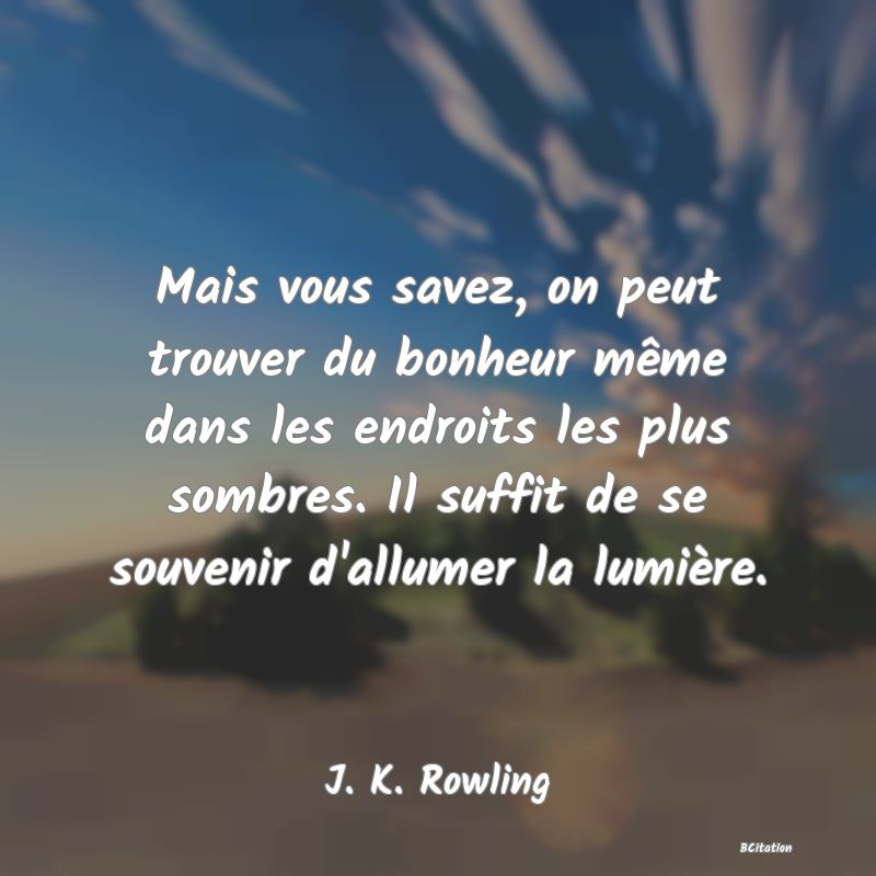 image de citation: Mais vous savez, on peut trouver du bonheur même dans les endroits les plus sombres. Il suffit de se souvenir d'allumer la lumière.