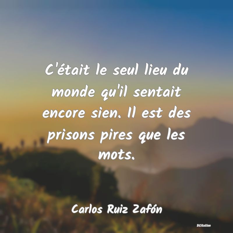 image de citation: C'était le seul lieu du monde qu'il sentait encore sien. Il est des prisons pires que les mots.