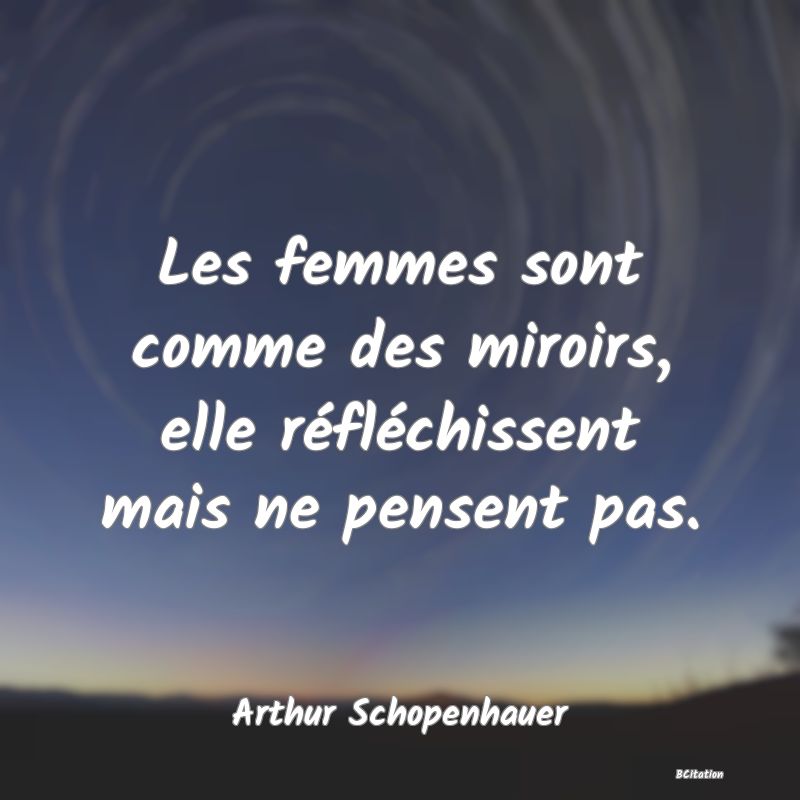 image de citation: Les femmes sont comme des miroirs, elle réfléchissent mais ne pensent pas.