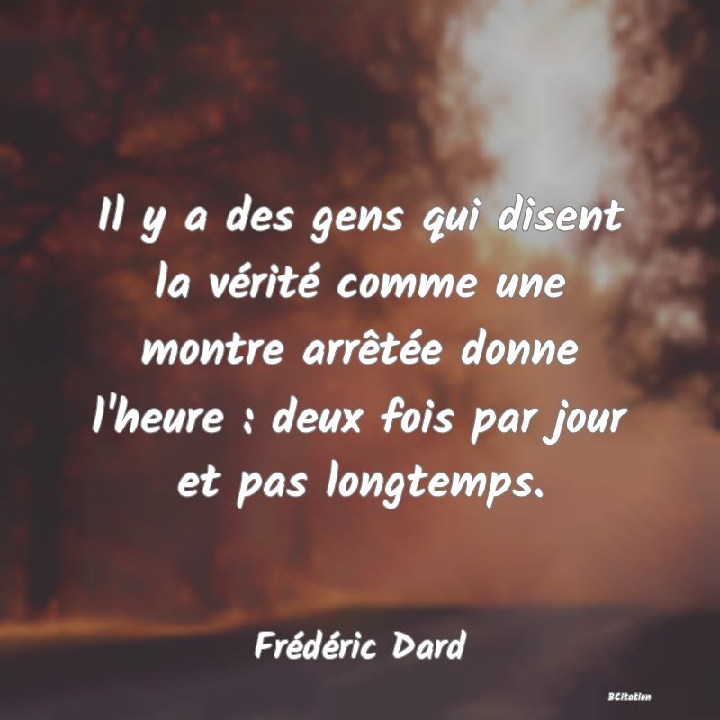 image de citation: Il y a des gens qui disent la vérité comme une montre arrêtée donne l'heure : deux fois par jour et pas longtemps.