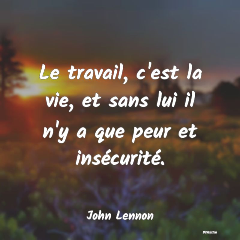 image de citation: Le travail, c'est la vie, et sans lui il n'y a que peur et insécurité.