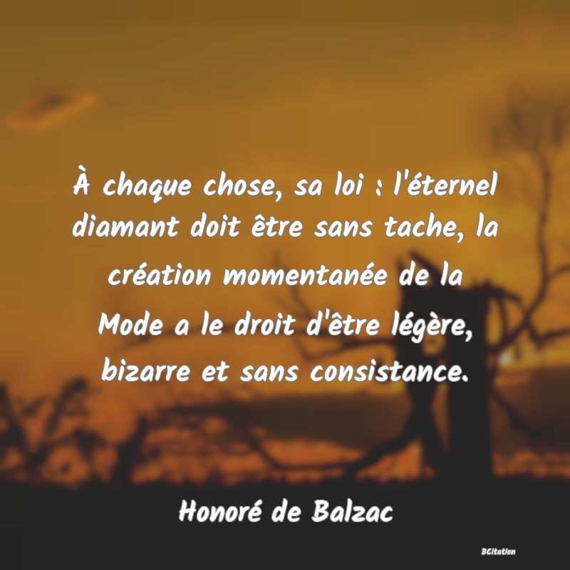 image de citation: À chaque chose, sa loi : l'éternel diamant doit être sans tache, la création momentanée de la Mode a le droit d'être légère, bizarre et sans consistance.