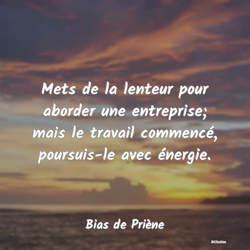 image de citation: Mets de la lenteur pour aborder une entreprise; mais le travail commencé, poursuis-le avec énergie.