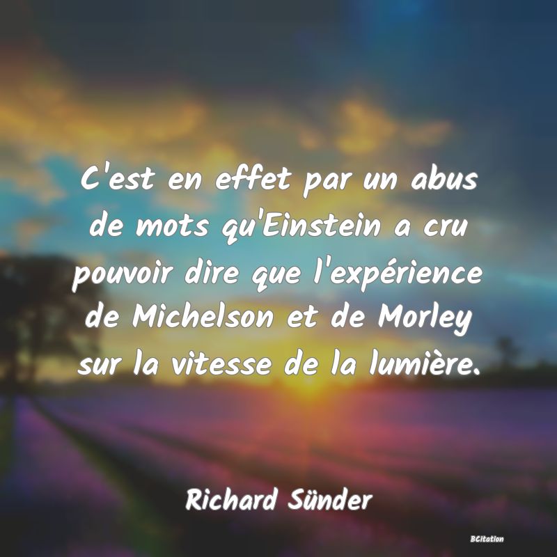 image de citation: C'est en effet par un abus de mots qu'Einstein a cru pouvoir dire que l'expérience de Michelson et de Morley sur la vitesse de la lumière.