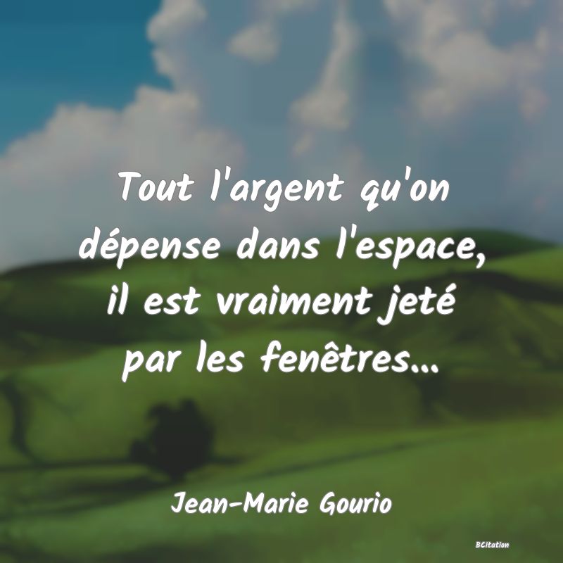 image de citation: Tout l'argent qu'on dépense dans l'espace, il est vraiment jeté par les fenêtres...