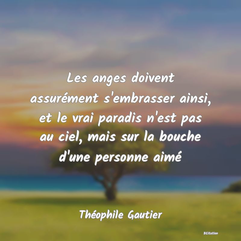 Belle Citation - Les anges doivent assurément s'embrasser ainsi, et le vrai paradis n'est pas au ciel, mais sur la bouche d'une personne aimé - Théophile Gautier