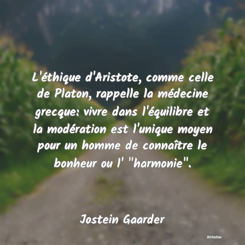 image de citation: L'éthique d'Aristote, comme celle de Platon, rappelle la médecine grecque: vivre dans l'équilibre et la modération est l'unique moyen pour un homme de connaître le bonheur ou l'  harmonie .