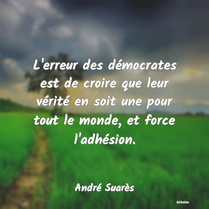 image de citation: L'erreur des démocrates est de croire que leur vérité en soit une pour tout le monde, et force l'adhésion.