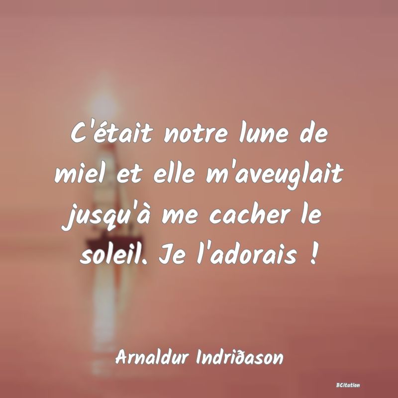 image de citation: C'était notre lune de miel et elle m'aveuglait jusqu'à me cacher le soleil. Je l'adorais !