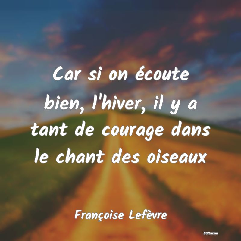 image de citation: Car si on écoute bien, l'hiver, il y a tant de courage dans le chant des oiseaux