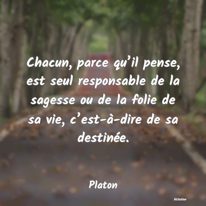 image de citation: Chacun, parce qu’il pense, est seul responsable de la sagesse ou de la folie de sa vie, c’est-à-dire de sa destinée.