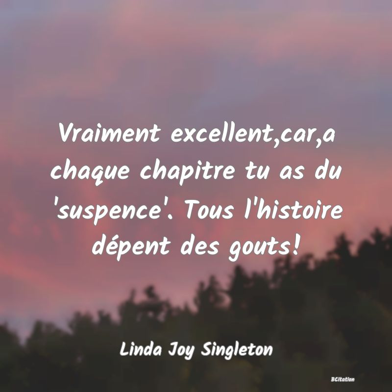 image de citation: Vraiment excellent,car,a chaque chapitre tu as du 'suspence'. Tous l'histoire dépent des gouts!