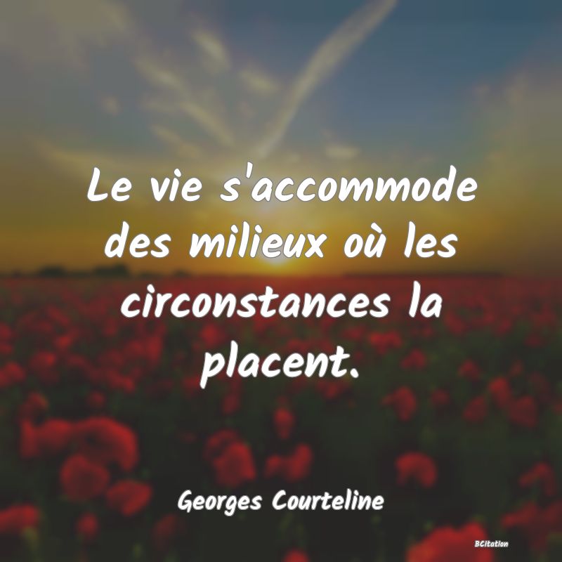 image de citation: Le vie s'accommode des milieux où les circonstances la placent.