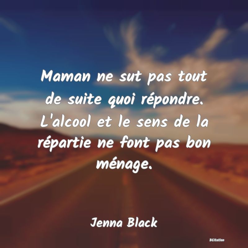 image de citation: Maman ne sut pas tout de suite quoi répondre. L'alcool et le sens de la répartie ne font pas bon ménage.