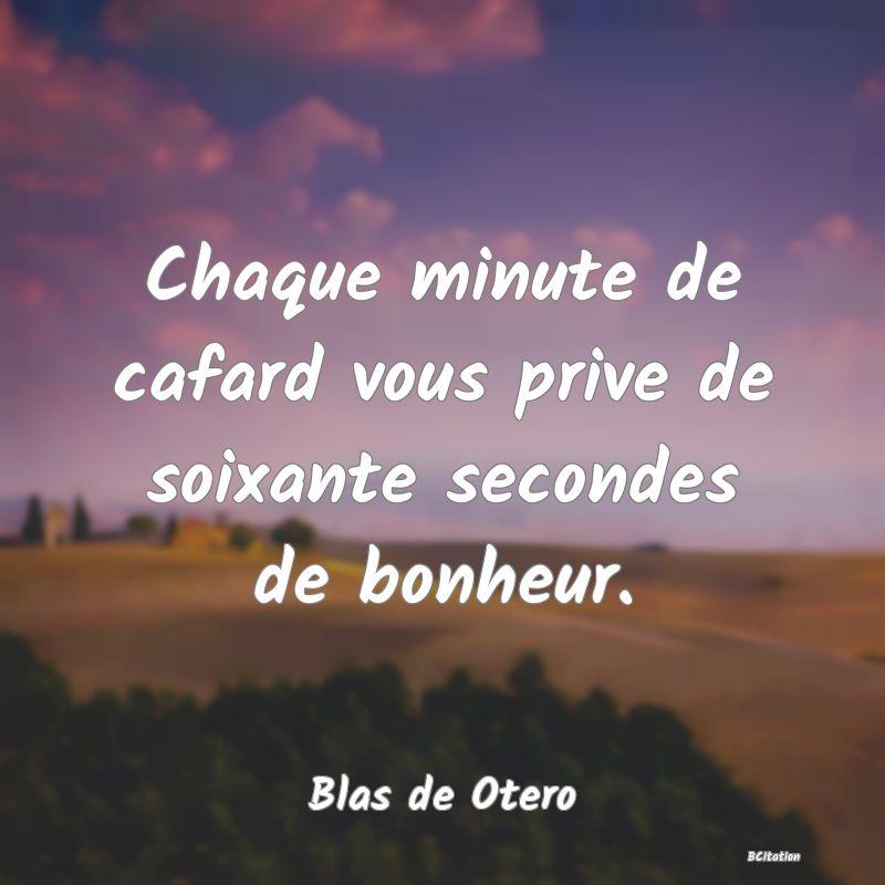 Belle Citation - Chaque minute de cafard vous prive de soixante secondes de bonheur. - Blas de Otero