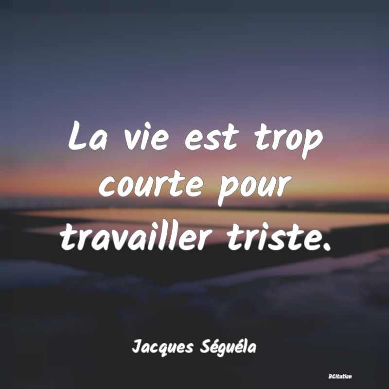 image de citation: La vie est trop courte pour travailler triste.