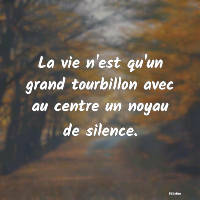 image de citation: La vie n'est qu'un grand tourbillon avec au centre un noyau de silence.
