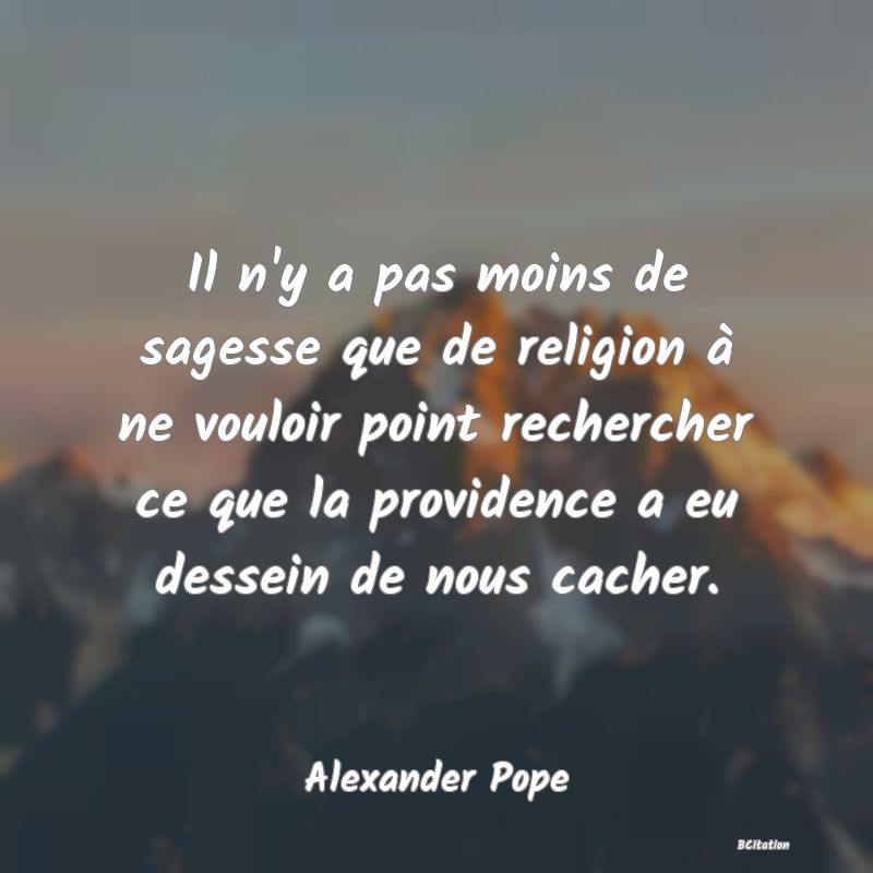 image de citation: Il n'y a pas moins de sagesse que de religion à ne vouloir point rechercher ce que la providence a eu dessein de nous cacher.