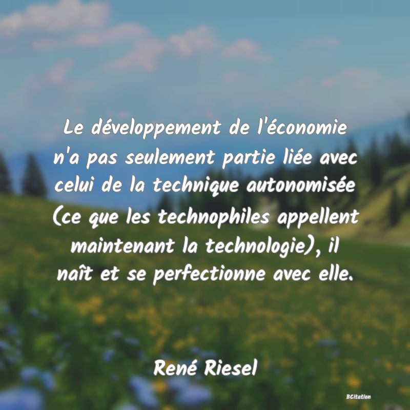 image de citation: Le développement de l'économie n'a pas seulement partie liée avec celui de la technique autonomisée (ce que les technophiles appellent maintenant la technologie), il naît et se perfectionne avec elle.